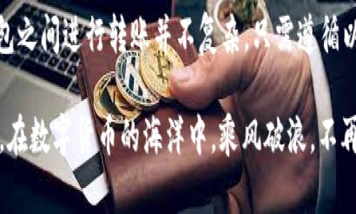 如何轻松将Tokenim钱包中的资产转移到TP钱包：一步步指南

Tokenim, TP钱包, 加密货币/guanjianci

引言：在数字货币世界中的资产转移
随着加密货币日益成为投资与交易的主要手段，越来越多的人开始使用数字钱包来存储和管理他们的虚拟资产。然而，当用户需要在不同钱包之间转移资产时，流程的复杂性常常让人望而却步。在众多钱包中，Tokenim和TP钱包凭借其安全性和便捷性能吸引了大批用户。对于新手而言，将Tokenim钱包中的资产转移到TP钱包可能会显得有些棘手，但只要掌握了步骤，整个过程其实非常简单。

准备工作：确保你的数字资产安全
在进行任何形式的资产转移之前，首先要确保你对自己的钱包和资金有足够的了解。找一个安静的角落，准备一杯热茶，放松心情，接下来的步骤将会让你轻松愉快地完成资产的转移。

1. **创建TP钱包账户**：如果你还没有TP钱包账户，首先需要在官方渠道下载并安装TP钱包应用程序。然后，按照提示创建你的新账户，确保记录下助记词和私钥，这些是你访问钱包的关键。

2. **检查Tokenim钱包余额**：打开Tokenim钱包，确认你希望转移的数字资产余额。一定要确保这个余额是你想要转移的全部或一部分资产。

第一步：找到TP钱包的接收地址
在TP钱包中，寻找“接收”或“充值”选项。单击后，你会看到一个独特的地址——这就是你的TP钱包地址。该地址通常是由一串字母和数字组成，可以通过二维码显示。确保将这个地址复制到剪贴板中，准备在Tokenim中使用。

第二步：在Tokenim钱包中发起转账
打开Tokenim钱包，找到“发送”或“转账”选项。在输入框中粘贴之前复制的TP钱包地址，确保地址无误。如果有任何错误，资金可能会永久丢失。输入你希望转移的金额，检查所有信息后确认无误。

第三步：确认转账及费用
提交转账请求之前，Tokenim钱包会提示你确认交易的细节，包括目标地址、转账金额及网络手续费。确保你了解转账所需的费用，必要时，你可以选择调整转账金额，以覆盖这些费用。

第四步：等待转账确认
提交转账请求后，你可能需要等待几分钟，具体时间取决于区块链的交易确认速度。在此期间，你可以在Tokenim钱包的“交易记录”中查看当前交易的状态。建议你耐心等待，不要频繁提交相同的转账请求。

第五步：确认TP钱包收到资金
当交易在区块链上得到确认后，切换到你的TP钱包，查看资产余额。此时你应该能看到刚刚转账的资产。若一切正常，你就完成了从Tokenim钱包到TP钱包的转账。

总结：加密货币钱包的灵活使用
在数字货币的世界中，掌握钱包之间的资产转移技巧是每一个投资者都应具备的能力。Tokenim和TP钱包，作为两种主流的数字货币钱包，各自有着独特的功能与优势。在这些钱包之间进行转账并不复杂，只需遵循以上步骤，即可轻松完成。

同样，牢记资金安全至关重要。保持私钥和助记词的安全，将会让你的加密货币之旅更加顺利。无论是短期交易还是长期投资，掌握转账技能将帮助你更好地管理和运用你的财富。在数字货币的海洋中，乘风破浪，不再迷航。