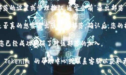 要取消在 Tokenim 上的兴趣部落，您可以按照以下步骤操作：

1. **登录账户**：首先，打开 Tokenim 网站并使用您的账户信息登录。

2. **访问兴趣部落设置**：在您的个人资料或账户设置中找到“兴趣部落”或“社区”部分。这个选项通常位于侧边栏或菜单中。

3. **查找您的兴趣部落**：在兴趣部落页面中，您应该能看到您当前加入的所有兴趣部落。浏览这些部落，找到您想要取消的部落。

4. **取消加入**：点击您想要取消的兴趣部落的设置或管理按钮，通常会有“退出部落”或“取消加入”的选项。确认您的选择。

5. **确认取消**：系统可能会要求您确认是否真的想要退出该兴趣部落。确认后，您的操作将会生效。

6. **检查状态**：返回兴趣部落页面，确认您已经成功取消了对该部落的加入。

如果在取消过程中遇到任何问题，建议查看 Tokenim 的帮助中心或联系客服以获取更多指导。