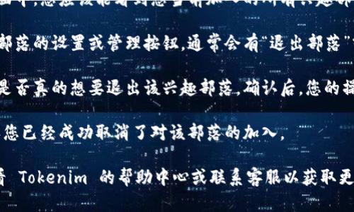 要取消在 Tokenim 上的兴趣部落，您可以按照以下步骤操作：

1. **登录账户**：首先，打开 Tokenim 网站并使用您的账户信息登录。

2. **访问兴趣部落设置**：在您的个人资料或账户设置中找到“兴趣部落”或“社区”部分。这个选项通常位于侧边栏或菜单中。

3. **查找您的兴趣部落**：在兴趣部落页面中，您应该能看到您当前加入的所有兴趣部落。浏览这些部落，找到您想要取消的部落。

4. **取消加入**：点击您想要取消的兴趣部落的设置或管理按钮，通常会有“退出部落”或“取消加入”的选项。确认您的选择。

5. **确认取消**：系统可能会要求您确认是否真的想要退出该兴趣部落。确认后，您的操作将会生效。

6. **检查状态**：返回兴趣部落页面，确认您已经成功取消了对该部落的加入。

如果在取消过程中遇到任何问题，建议查看 Tokenim 的帮助中心或联系客服以获取更多指导。