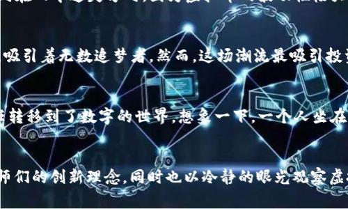    你不知道的虚拟币背后的故事！  /   
 guanjianci  虚拟币, 投资, 风险  /guanjianci 

引言：虚拟币的迷雾森林
在这个数字化飞速发展的时代，虚拟币如同晨雾中悄然无声的老桥，让不少投资者在迷雾中寻觅。但，你是否曾思考过“最扯淡的虚拟币”究竟是什么？这些数字货币有些犹如荒野中的响尾蛇，闪现却又致命。让我们走进这个虚拟币的迷雾森林，揭开那些充满争议与幻想的虚拟币的面纱。

虚拟币的兴起：一场现代财务的狂欢
首先，回顾虚拟币的历史，犹如翻开一本泛黄的历史书籍。2009年，一个化名为中本聪的人在网络上发布了比特币的白皮书，标志着虚拟币时代的来临。从此，网络世界如同二月的黄昏，泛起了一阵阵涟漪。各类虚拟币如雨后春笋般冒出，有的在市场上风光无限，有的则默默无闻。随着比特币价格的狂飙突进，其他虚拟币也纷纷加入这场现代财务的狂欢派对，某种程度上让人们看到了财富的希望和未来的光芒。

那些“最扯淡”的虚拟币
然而，在这场虚拟币的盛宴中，总有一些“最扯淡”的存在。比如，“狗狗币”起初只是为了娱乐而创建的虚拟币，然而却因为一场网络热潮而一夜成名，价格蹭蹭上涨，令不少投资者感到不可思议。而那些市场上涌现出的“空气币”，往往藏着营销的华丽外衣，却如同骄阳下的泡沫，在短暂的光辉过后归于沉寂。再比如，某些声称能解决人类所有问题的虚拟币，犹如春夜骤起的飓风，让无数人在其疯狂的吸引力面前迷失自我。

投资虚拟币的风险：如履薄冰
虚拟币投资的道路上，那些闪耀着金光的虚拟币或许给人们带来了希望，但背后隐藏的风险却如同棋盘上的黑子，时刻需要投资者睁大双眼。许多投资者被表面光鲜的虚拟币吸引，然而，一旦走进这个迷局，便会发觉自己如同在雨中迷失方向。因为虚拟币的波动性极大，像那阴晴不定的天气，今天的财富可能明天就化作泡影。对小白投资者来说，就如同在黑夜中探寻一条未知的道路，稍有不慎，便可能跌入深渊。

追逐潮流的虚拟币热潮
在这个充满机遇与挑战的时刻，很多人追逐着虚拟币的潮流，期盼能够一夜暴富。在这样的文化背景下，许多年轻人放弃了传统的职业选择，转而投入虚拟币时代的洪流。就像位于市中心的霓虹灯，那些不断闪烁的数字货币，吸引着无数追梦者。然而，这场潮流最吸引投资者的，不仅仅是数字货币中蕴藏的财富，更是那种冒险与挑战自我的精神。若想在这一行中有所斩获，就如同参加一场高风险的赌博，既要有智慧，也要有勇气。

文化与虚拟币：在数字时代的碰撞
除了诱惑与挑战，虚拟币背后也蕴含着独特的文化内涵。那些为了追随潮流而投资虚拟币的人，实际上是在参与一场新时代的文化革命。在这个网络高度发达的时代，虚拟币就像是一座连接传统与未来的桥梁，将人类的信任转移到了数字的世界。想象一下，一个人坐在自己那间略显阴暗但满是电脑屏幕的小屋，神情专注，手指快速敲打着键盘，密密麻麻的数字和图表在眼前跳动，那是数字货币时代文化的一个缩影。在这场数字化的变革中，既有追逐梦想的热情，也有对未来的无畏和探索。

结语：走出迷雾，理智投资
综上所述，虚拟币的世界既有光辉与梦想，也有风险与挑战。尽管我们无法避免那些“最扯淡”的虚拟币的存在，但作为理智的投资者，我们可以选择在这条充满荆棘的小径上，留心那些潜在的陷阱。以开放的心态去迎接设计师们的创新理念，同时也以冷静的眼光观察虚拟币市场的波动。最终，走出迷雾，避免不必要的损失，才是我们最终要追求的目标。希望每一个投资者都能在这片万花筒般的虚拟币世界中，找到自己的璀璨时刻。