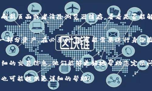 您提到的“tokenim”似乎是与加密货币或区块链相关的平台，但我不清楚该平台的具体功能和界面。通常情况下，如果您在某个加密货币平台上看不到您的资产或钱，可能会有以下几个原因：

1. 资金到账延迟
有时候，由于区块链处理速度或平台内部结算的原因，您的交易可能需要一些时间才能被确认。查看交易记录，确保您的转账尚未被确认或完成。

2. 账户未正确链接
确保您在使用前已正确登录您的账户，并且在交易或转账过程中选择了正确的钱包地址。如果您输入了错误的钱包地址，资金可能会发送到错误的地方。

3. 用户界面问题
某些平台在用户界面上可能会有问题，导致无法正确显示资产信息。尝试刷新页面或者清除浏览器缓存，看看是否能解决问题。

4. 账户安全设置
检查您的账户安全设置，有时平台会因为安全原因冻结账户或限制显示一部分资产。在必要时，您可能需要进行身份验证。

5. 客服支持
如果您确认以上几点都没有问题，建议直接联系平台的客户支持。提供详细的交易信息，他们能够更好地帮助您定位问题。

希望以上信息能帮助您找到问题所在。如果您能提供更多具体的信息，我也可能提供更详细的帮助！