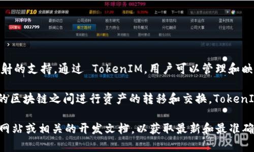 TokenIM 作为一款区块链资产管理工具，确实提供了对多种区块链网络的支持，包括对 BTM（BitMark）映射的支持。通过 TokenIM，用户可以管理和映射多种加密资产，BTM 作为一种加密货币，其在 TokenIM 中的支持可以帮助用户更方便地进行资产管理。

同时，BTM 网络的映射功能通常涉及到将 BTM 代币与其它区块链资产进行互操作，使得用户可以在不同的区块链之间进行资产的转移和交换。TokenIM 提供这样的功能，能够使得用户在进行跨链交易时，更加高效便捷。

如果您有关于 TokenIM 支持 BTM 映射的更具体问题或需要进一步的信息，建议访问 TokenIM 的官方网站或相关的开发文档，以获取最新和最准确的支持信息。