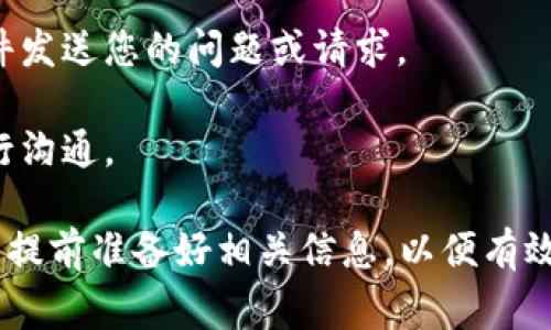 如果您想联系 Tokenim 平台，通常可以通过以下几种方式进行：

1. **官方网站**：访问 Tokenim 的官方网站，通常会有一个“联系我们”页面，其中列出了官方的联系方式。

2. **社交媒体**：许多区块链和加密货币平台都会在社交媒体上活跃，例如 Twitter、Telegram、Facebook 或 LinkedIn。您可以通过这些平台直接发送消息或查看相关的公告和更新。

3. **电子邮件支持**：如果网站上提供了电子邮件地址，您可以通过电子邮件发送您的问题或请求。

4. **在线客服**：一些平台可能提供在线客服支持，可以即时与客服代表进行沟通。

请根据您具体的需求选择合适的联系方式。如果有特定的问题或者建议，可以提前准备好相关信息，以便有效沟通。