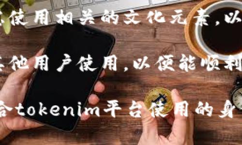 在填写tokenim身份名时，通常需要遵循以下几个步骤：

1. **选择合适的名称**：确保你的身份名既能体现你的个性，又符合平台的使用规则。例如，有些平台可能禁止使用特殊字符或违规词汇。

2. ****：身份名不宜过长，通常建议保持在 3 到 15 个字符之间，确保其他用户在看到时能一目了然。

3. **避免使用个人隐私信息**：不要在身份名中包含真实姓名、地址或其他私人信息，以保护个人隐私。

4. **文化考虑**：如果你来自不同的文化背景，可以考虑使用相关的文化元素，以便更好地展示你的身份。

5. **可用性检查**：在确定身份名后，请检查其是否被其他用户使用，以便能顺利注册。

通过这些步骤，你可以创建一个既符合自己的个性又适合tokenim平台使用的身份名。