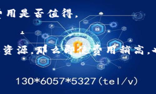 Tokenim是一个具体的项目或平台，关于其费用高低的问题可能会因多种因素而异，包括服务内容、市场需求等。如果您能提供更多具体的上下文或详细信息，我可以更好地帮助您。此外，关于费用的高低也可以通过对比其他类似服务来评估。

在此，我可以给您一些一般性的建议，如何评估一个平台的费用是否合理：

1. 市场调研
首先，可以通过调查行业内的其他同类平台来了解Tokenim的费用是否处于一个合理的区间。如果Tokenim的收费明显高于市场平均水平，您可能需要考虑其提供的独特功能或服务。

2. 服务内容
进行详细的对比，包括Tokenim所提供的服务、用户体验、客户支持等。如果Tokenim提供丰富的功能和优质的服务，可能就值得支付更高的费用。

3. 用户评价
查看其他用户对Tokenim的评价和反馈。用户的真实体验可以让您更好地理解该平台的实际价值，以及其费用是否值得。

4. 成本效益分析
评估使用Tokenim所带来的收益是否超过其费用。如果Tokenim能够帮助您更高效地达成目标，节省时间或资源，那么即使费用稍高，也可能是一个明智的投资。

如果Tokenim是您考虑的具体项目或平台，请提供更多的背景信息，以便我能够提供更具体的分析。