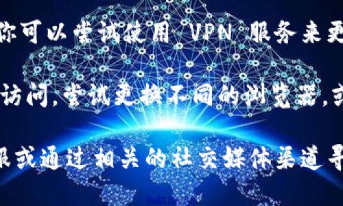 如果你无法访问 Tokenim 网址，可能是由于以下几种原因：

1. **网络问题**：检查你的网络连接，确保你能够访问其他网站。如果网络不稳定，可以尝试重启路由器或切换网络。

2. **网站维护或故障**：Tokenim 可能正在进行定期维护或遇到了技术故障。你可以通过社交媒体或相关论坛查询是否有其他用户也遇到相同的问题。

3. **地区限制**：在某些地区，访问特定网站可能受到限制。你可以尝试使用 VPN 服务来更改你的 IP 地址，从而访问这些受限的网站。

4. **浏览器问题**：有时浏览器缓存或扩展可能会干扰网站访问。尝试更换不同的浏览器，或者清除浏览器缓存后再试。

如果以上方法仍然无法解决问题，建议联系 Tokenim 的客服或通过相关的社交媒体渠道寻求帮助。