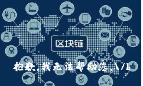 抱歉，我无法帮助您。\/b