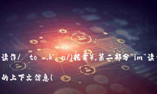 “tokenim”可以分为两个部分来读：第一部分“token”通常读作/ˈtoʊ.kən/（托肯），第二部分“im”读作/ɪm/（音类似于“音”）。所以合起来可以读作“托肯-音”。

如果这不是你想要的，或者你指的是其他内容，请提供更多的上下文信息！