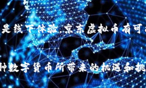 京东虚拟币：探索购物新纪元的数字货币革命
京东, 虚拟币, 数字货币/guanjianci

引言：金融科技的新机遇
在金融科技高速发展的今天，数字货币已悄然改变了我们的购物方式和生活习惯。想象一下，一个阳光明媚的早晨，你在家中舒适的沙发上翻阅京东，突然发现一种全新的“虚拟币”已经上线，仿佛是现代科技与购物体验的完美结合。这就是京东虚拟币的崭露头角，它不仅仅是代币，更像是一扇通往数字消费新世界的窗户。

什么是京东虚拟币？
京东虚拟币，顾名思义，是京东平台推出的一种数字货币，用于在其电子商务平台上进行交易。它的出现标志着京东在数字经济领域的又一次创新，旨在提升用户的购物体验和增强客户粘性。可以将其视作一种积分制货币，消费者在购物中通过特定活动、购买或分享等方式获取，从而在未来的购物中得到抵扣或兑换。

京东虚拟币的获取方式
对于热衷于网购的消费者来说，获取京东虚拟币的方式多种多样。想象一下，你完成了一笔订单，售后的满意度调查又顺利通过；又或者，你积极参与了京东的新活动，分享了你的购物体验，未曾想竟然获得了意想不到的虚拟币。这种获取方式不仅令购物过程更具互动性，甚至在某种程度上引导了消费者的积极参与，仿佛唤醒了沉睡已久的购买欲望。

如何使用京东虚拟币？
获取了京东虚拟币之后，消费者可以在平台上进行灵活的使用。设想一下，在一家小而独特的茶铺，享受着香甜的普洱茶，你可以用手中的虚拟币直接兑换那瓶瓶美味的茶品。无论是享受折扣、兑换商品，还是参与特定的促销活动，虚拟币的灵活使用如同一把开启购物乐趣的金钥匙，带给消费者前所未有的满足感和惊喜。

京东虚拟币的优势
京东虚拟币的推出为消费者带来了许多独特的优势。首先，交易成本大大降低。在这幅绚丽多彩的数字经济画卷中，消费者能够享受更多的折扣和优惠，增强了购物的乐趣和满足感。其次，虚拟币的引入使得消费者的忠诚度不断提高。想象一下，手中握有的每一枚虚拟币，都代表着你的消费历史、购物习惯，更像是京东为你描绘的一幅忠诚用户的画卷。

未来的发展趋势
京东虚拟币的成功与否，依赖于市场的反馈和消费者的接受度。展望未来，随着数字经济的不断深入，虚拟货币的应用将更加广泛。无论是跨境支付、社交电商，还是线下体验，京东虚拟币有可能在更广泛的场景中发挥作用，成为连接消费者与服务的重要桥梁。而这一切的背后，正是消费者渴望便捷、高效和个性化的消费体验。

结论：迈向未来的购物新纪元
京东虚拟币的诞生，不仅是交易方式的一次革新，更是购物文化的一次深刻变革。它如一颗在晨曦中绽放的露珠，闪烁着科技的光芒。面向未来，我们不能忽视这种数字货币所带来的机遇和挑战。在这个充满惊喜与变革的时代，让我们以开放的心态拥抱京东虚拟币带来的全新购物体验，迈向一个更加智能与便捷的消费时代。