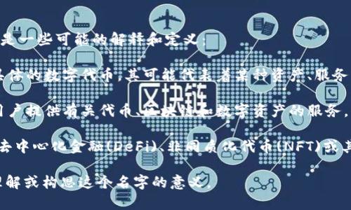 “Tokenim”这个名称可以从多个方面理解，取决于其背景和使用场景。以下是一些可能的解释和定义：

1. **数字货币和代币化**：Tokenim可能与区块链技术相关，指的是一种具体的数字代币，其可能代表着某种资产、服务或权益。这种命名可以反映出一种专注于数字资产和代币化的业务或产品。

2. **品牌或平台**：Tokenim也许是某个特定品牌或平台的名称，主要为用户提供有关代币、区块链和数字资产的服务，例如交易平台、钱包、投资顾问等。

3. **项目或服务**：在某些情境下，Tokenim可以是一个项目的名称，涉及去中心化金融(DeFi)、非同质化代币(NFT)或其他与区块链技术相关的创新服务。

如果您有更具体的背景或行业上下文，请告诉我，我可以帮助您更精确地理解或构思这个名字的意义。