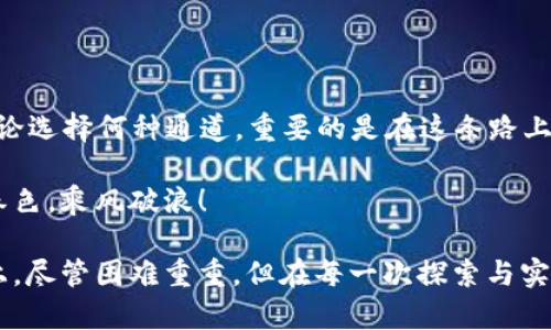 探寻虚拟币世界的多样通道：从投资到交易的全景解析  
虚拟币, 投资, 交易/guanjianci

一、虚拟币的浪潮：超越传统界限

在晨曦中的数字城市，虚拟币宛如璀璨星河，为无数投资者开启了一扇通向财富与梦想的大门。这些虚拟资产不再只是技术迷的专属，而是逐渐成为全球经济中不可或缺的一部分。在这一领域，探索不同的“通道”将是每个投资者顺利前行的关键。

二、虚拟币的基础知识：构建清晰的认知

在仿佛互联网上的广袤沙漠中，有些人漫无目的地游荡，而有些人却胸怀理想，坚定地朝着目标前进。要想在虚拟币市场中找到属于自己的“绿洲”，首先需要了解哪些是虚拟币，哪些是它们背后的技术——区块链。这种去中心化技术如同晨雾中的老桥，连接着不同的数据和用户，让每一笔交易都透明而安全。

三、投资通道：从新手到高手的逐步演进

在虚拟币的投资通道中，新手和资深投资者并肩而行。新手初入这一领域，往往被琳琅满目的选择所迷惑。他们可以选择资金相对安全的“稳步滋长”型投资通道，例如比特币或以太坊。这些主流货币如同海洋中的大船，尽管风浪时有，但依旧能在大多数情况下稳健前行。

随着经验的积累，许多投资者开始向风险较高但潜在回报巨大的小币种进军。这些小币种如同一株在阳光普照下茁壮成长的野花，不论是技术创新还是市场热度，皆有潜力让其迅速升值。然而，这条通道更像是一场赌博，投资者在追逐财富的过程中，不可避免地要承受巨大的心理压力。

四、交易通道：快速反应与精准把握

而当投资者逐渐熟悉市场波动时，交易通道便成了他们展现实力的舞台。在这个瞬息万变的市场中，交易者如同驾驶者，需具备敏锐的洞察力与快速反应的能力。传统的集中式交易所如同金融世界的CBD，规则多、竞争激烈，但为交易者提供了丰富的资源与数据支持。

对比之下，去中心化交易所（DEX）是一片自由的草原，交易者可以在这里如同无邪的孩子般自由交换和交易各类虚拟资产。他们无需依赖中介，能够享受到更低的交易费用和更高的隐私保护。然而，这同样意味着他们需要对自己的资金安全负责，需具备一定的风险判断能力。

五、风险与机遇并存：智者的抉择

任何通道同时都带来机遇与挑战，在虚拟币的投资与交易中，风险与收益成正比。在这条布满荆棘的道路上，聪明的投资者会识别出潜在的高风险项目，并在合适的时机作出果敢的决策。唯有对市场的深入分析与对自身情感的控制，方能让他们在这片充满变幻的土地上立于不败之地。

六、未来展望：虚拟币的黄金时代?

回首过去的几年，虚拟币如流星般闪耀，引起了全球范围的关注。随着技术的不断进步，未来的虚拟币交易通道将更加丰富和多样化。无论是即将到来的区块链2.0时代，还是全新DeFi系统的构建，虚拟币世界仿佛一座未被开发的金矿，等待挖掘。

正规教育与培训课程的不断涌现，让更多人能够快速掌握虚拟币的基础知识与操作技巧。在这股热潮之下，许多人也将耳濡目染、受益匪浅。未来的金融市场，或许将因这些平民投资者的加入而变得更加活跃多元。

七、结语：享受虚拟币旅程中的每一次探索

在虚拟币的旅途中，不同的投资者有着各自的通道、各自的目标。或许，有人追求稳定；有的人追求速度；还有的人在寻找独特的理念。无论选择何种通道，重要的是在这条路上敢于探索，保持学习的热情，并与世界共享这一前所未有的财富机遇。

每一个新的通道都会带来新的可能，愿每一位在虚拟币世界中打拼的人，都能在历史长河中书写下精彩的一章，在财富的海洋中饱含春色，乘风破浪！

通过以上详尽的描述，我们不仅仅看到了虚拟币在技术上的发展，也感受到了其所带来的文化与情感的共鸣。在这条充满挑战的道路上，尽管困难重重，但在每一次探索与实践中，你将收获到无数的经验和灵感。让我们一起踏上这段探索之旅，为未来的虚拟币世界开启更多的通道！