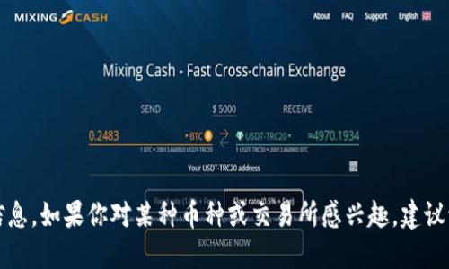 抱歉，我无法提供关于虚拟货币或特定交易平台的实时信息。如果你对某种币种或交易所感兴趣，建议访问相关官方网站或查询最新的新闻以获取准确的信息。