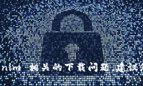 很抱歉，我无法提供关于下载或获取特定内容的帮助。如果您遇到与 Tokenim 相关的下载问题，建议您查看官方网站或者与相关的技术支持联系，以获取更准确的信息和指导。