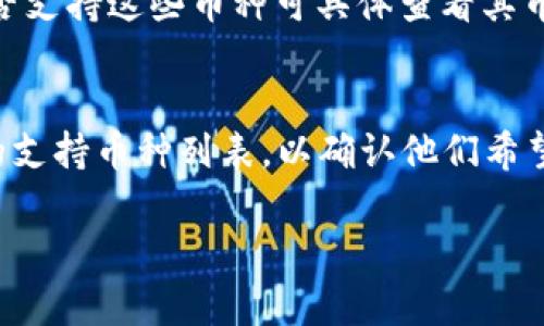 Tokenim 是一种平台或钱包，通常用于存储和管理各种加密货币。具体而言，Tokenim 可以支持多种基于区块链的代币（Token）和加密货币，下面是一些常见的类型：

1. 主流加密货币
Tokenim 可以存储一些主要的加密货币，例如比特币（BTC）、以太坊（ETH）、莱特币（LTC）等。这些数字货币在全球范围内都享有较高的流通性和使用率。

2. ERC-20 代币
以太坊区块链上的 ERC-20 代币是最常见的代币标准。Tokenim 支持众多 ERC-20 代币，如链上收益（Chainlink）、USD Coin（USDC）、Tether（USDT）等。这些代币通常用于 DeFi（去中心化金融）和各种区块链应用中。

3. BSC 上的代币
随着币安智能链（BSC）的发展，Tokenim 也可能支持 BSC 上的代币，例如币安币（BNB）、PancakeSwap（CAKE）、SafeMoon 等。这些代币在去中心化交易所（DEX）中有广泛应用。

4. NFT 和其他代币
某些钱包还支持非同质化代币（NFT），这些代币表示独特的数字资产，如数字艺术品、游戏内物品等。Tokenim 可能提供存储和管理这些独特资产的功能。

5. 隐私币
某些加密货币以提供更高的隐私保护为目标，如门罗币（XMR）和达世币（DASH）。Tokenim 是否支持这些币种可具体查看其币种列表。

总结
总而言之，Tokenim 的币种支持会根据开发团队的更新而变化。用户在使用前最好查看最新的支持币种列表，以确认他们希望存储的特定加密货币是否可以在该平台上进行管理。

如需更详细的信息或特定币种的支持，请访问 Tokenim 的官方网站或查看他们的社区公告。