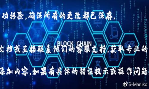 如果你想删除 TokenIM 中的添加内容，具体步骤可能会因不同的平台或应用程序而异。通常可以按照以下步骤尝试：

### 1. 登录 TokenIM 账户
首先，你需要访问 TokenIM 的官方网站或打开其应用程序，并使用你的账户信息进行登录。这是进行任何修改或删除操作的先决条件。

### 2. 访问设置或管理部分
登录后，导航到你的账户设置或管理部分。通常，在个人资料的右上角会有一个设置图标，你可以点击进入。

### 3. 查找添加的内容
在设置菜单中，寻找与“添加内容”或“已添加的项目”相关的选项。这个部分可能会列出你之前添加的所有记录或者联系人。

### 4. 选择要删除的项目
在已添加内容的列表中，找到你想要删除的项目。通常会有一个小的“删除”按钮或图标（如垃圾桶图标）旁边。

### 5. 确认删除操作
点击删除按钮后，系统通常会询问你是否确认要删除该项。此时需要谨慎确认，因为一旦删除，内容可能无法恢复。

### 6. 检查删除结果
删除完成后，返回到相关页面，确认该内容是否已经成功移除。确保所有的更改都已保存。

### 7. 联系客服（如无效）
如果上述方法无法生效，建议查看 TokenIM 的帮助文档或直接联系他们的客服支持，获取专业的指导和解决方案。

通过以上步骤，你应该能够成功删除 TokenIM 中的添加内容。如果有具体的错误提示或操作问题，提供更多信息可能会帮助我给出更精确的解决方案。