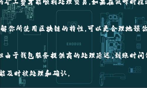 关于 tokenim 的矿工费和到账时间，具体情况可能会因网络拥堵、矿工费波动以及其他因素而有所不同。一般来说，如果矿工费较低，交易确认的速度可能会较慢，到账时间可能会延长。以下是一些影响到账时间的因素：

1. 矿工费的选择
在进行 tokenim 交易时，用户通常可以选择支付不同的矿工费用。支付较高的矿工费能够吸引矿工更快地处理你的交易，而较低的矿工费则会导致交易处理较慢。通常，一个合理的矿工费用可以让交易在几分钟内确认，而过低的矿工费可能需要几个小时或者更长时间。

2. 网络拥堵情况
交易网络的拥堵程度直接影响到账时间。当很多用户同时进行交易时，网络可能会出现高峰，这时需要支付更高的矿工费才能顺利处理交易。如果在低峰时段进行交易，可能只需较低的矿工费就能迅速到账。

3. 区块生成时间
不同的区块链有不同的区块生成时间。比如以太坊大约每15秒生成一个区块，而比特币则大约为10分钟。通过了解你所使用区块链的特性，可以更合理地预估到账时间。

4. 钱包服务的处理时间
有些钱包服务提供商可能会自己设定处理交易的时间和方针。在某些情况下，虽然区块链网络已经确认了交易，但由于钱包服务提供商的处理延迟，到账时间仍然会被拉长。

总的来说，在进行 tokenim 交易时，如果希望快速到账，建议根据当时的网络情况适当提高矿工费，以确保交易能及时被处理和确认。
