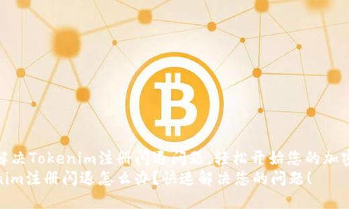 如何解决Tokenim注册闪退问题，轻松开始您的加密之旅
Tokenim注册闪退怎么办？快速解决您的问题！
