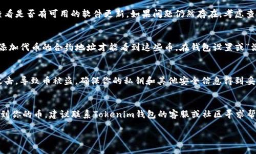 首先，关于Tokenim钱包中赠送的币消失的问题，可能有几个原因。下面我们来详细探讨可能的原因和解决办法。

1. 交易确认延迟
在区块链领域，交易的确认有时候可能会存在延迟，尤其是在网络繁忙的情况下。你可能在某个时间段收到了赠送的币，但由于网络问题，确认没有及时更新到你的钱包地址。建议你耐心等待一段时间，查看交易记录，确认是否已经完成。

2. 钱包地址错误
在使用Tokenim钱包之前，你需要确保自己填写的接收地址是准确的。如果赠送的币发送到错误的地址，你将无法看到这些币。这可以通过查看交易记录来确认，检查你的钱包地址和发送方提供的地址是否一致。

3. 钱包软件问题
有时候，钱包软件本身可能出现问题，例如缓存错误或更新不及时。你可以尝试重启应用程序，或查看是否有可用的软件更新。如果问题仍然存在，考虑查看Tokenim钱包的官方网站或社区是否存在相关的消息通告。

4. 合约代币问题
如果送的币是基于智能合约的代币，可能需要手动添加代币。在Tokenim钱包中，可能需要你手动添加代币的合约地址才能看到这些币。在钱包设置或“添加代币”选项中输入正确的合约地址，或者查找相关社区获取合约地址。

5. 安全问题
最后，还有一个需要注意的重要因素，就是安全问题。如果你的钱包安全性较低，可能会遭遇黑客攻击，导致币被盗。确保你的私钥和其他安全信息得到妥善保护，不要随意分享。定期更换密码，开启双重身份验证，建议使用更加安全的钱包，如硬件钱包。

总结
以上是关于Tokenim钱包中赠送的币消失可能原因及其解决办法的详细介绍。如果你仍然无法找到你的币，建议联系Tokenim钱包的客服或社区寻求帮助。他们能够提供更专业的指导和支持，帮助你解决问题。 

如果你有其他的疑问或者需求，请随时告诉我！