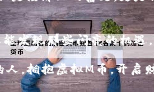  掌握虚拟M币：开启财富增值的新纪元  
虚拟货币, 财富增值, 投资机会/guanjianci

虚拟M币的崭露头角
在数字化时代的浪潮中，虚拟M币如同晨雾中的老桥，悄然无声却具有深远的影响。随着科技的飞速发展，虚拟货币成为了新时代投资者眼中的明珠。M币，这个名称在许多人耳中或许还显得陌生，但其背后所蕴含的机会和潜力，绝不可小觑。

什么是虚拟M币？
虚拟M币，是一种基于区块链技术的数字资产，其核心特征在于去中心化和透明性。与传统的法定货币相比，M币的流通和交易不受中央机构的限制，这使得其成为了一种自由、创新的价值交换媒介。想象一下，M币如同那飞翔在蓝天中的孤鸟，自由翱翔，探索着投资者心中的梦想。

虚拟M币的投资潜力
投资虚拟M币，犹如在晨光中播撒种子，需耐心等待结果的生长。近年来，许多投资者通过M币获得了可观的收益。随着越来越多的商家接受M币支付，这种数字资产的流通性不断提升，价值也随之水涨船高。然而，既然有机会，就必然伴随着风险。想要在这条投资之路上走得稳健，了解市场动态和技术背后的原理显得至关重要。

如何获取虚拟M币？
获得虚拟M币的方法众多，犹如繁星般闪耀。对于初学者来说，通过交易所购买是最为直接的途径。在购买前，选择可靠的平台尤为重要。另一个方法是进行挖矿，想象一下，在宁静的夜晚，您在自己的电脑前，努力运算，终于成功挖掘出属于自己的M币，这是一种成就感，也是一种财富的积累。

M币的应用场景
虚拟M币的应用场景丰富多彩，正如秋天硕果累累的果园。从在线购物、投资交易到好友之间的互赠，M币的便利性无疑提升了人们的生活品质。某天，当你使用M币在某家特色咖啡馆支付时，你会忍不住想，M币给生活带来的这种新鲜感，正是对现代消费的一种诠释。

未来展望：M币的无限可能
展望虚拟M币的未来，犹如鸟瞰辽阔的海洋，波澜壮阔。随着技术的不断进步和社会对数字资产的接受度提升，M币有望在金融生态中占据重要一席。然而，随之而来的还将是更多的挑战和变数。全球经济环境变化、政策法规的制约，都可能对M币的未来走势产生深刻影响。

投资虚拟M币的注意事项
然而，任何投资都是双刃剑，虚拟M币也不例外。投资者不仅需要具备相应的知识储备，还需保持理性。在这个信息爆炸的时代，信息的真伪对决策具有极大的影响。因此，保持敏锐的洞察力，在一条充满机遇与挑战的道路上行走，才是明智之举。

总结：在M币中寻找自我
虚拟M币的世界如同万花筒般绚丽多彩，每个人都可以在其中找到属于自己的那一份财富与精彩。或许在某个瞬间，你会发现，M币给生活带来的不仅仅是经济上的富足，更是精神上的满足与成就感。在这个全新的数字时代，拯救你的财富、追逐你的梦想，M币将是你不容错过的伙伴。

资源与学习
最后，若想提升您的虚拟M币投资能力，参加行业会议、在线课程或与其他投资者进行交流，都是不错的方法。获取优质的信息资源，在探索的旅程中，总能发现那些闪亮的机遇，让您的M币在时光的河流中闪耀光芒。 

通过对虚拟M币的全面了解与透彻思考，您将开启一扇财富之窗，为铺展未来的梦想添砖加瓦。记住，机会从来不是为了等待，而是属于那些敢于追逐的人。拥抱虚拟M币，开启财富增值之旅吧！