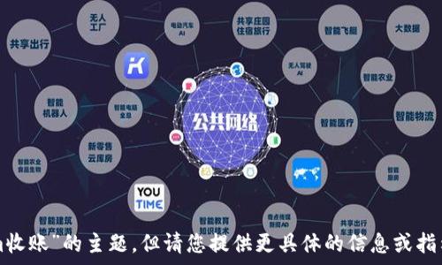   
/guanjianci  

抱歉，我可以帮助您处理有关“tokenim收账”的主题，但请您提供更具体的信息或指示，以便我更好地理解需要创建的内容。
