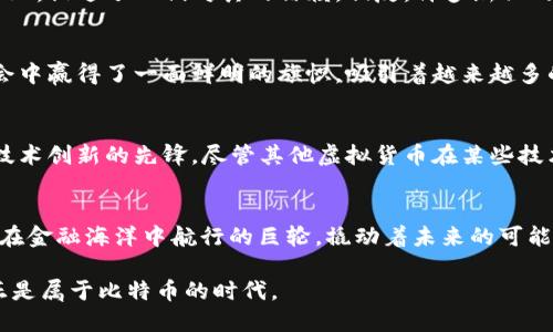 其他虚拟货币无法替代的原因：比特币与众不同! 

比特币,虚拟货币,数字资产/guanjianci 

引言：比特币的崛起
在数字经济这一充满活力的朝阳产业中，比特币的地位就像清晨第一缕阳光，洒在万物复苏的大地上。自2009年问世以来，它如同一颗璀璨的明珠，闪耀于虚拟货币的海洋。当许多虚拟货币如泡沫般涌现时，比特币却始终屹立不倒，它的存在不仅代表了一种投资方式，还开启了一场金融领域的革命。

第一部分：比特币的独特性
在众多虚拟货币中，比特币宛如一棵参天大树，以其独特的根系扎根于去中心化的理念之中。首先，比特币采用了区块链技术，确保每一笔交易透明、安全而不可篡改。它的供应量被限定在2100万个，这种稀缺性赋予了比特币一种“数字黄金”的特质。想象一下，在一个架空的世界里，想要获得比特币就像在一次寻宝游戏中，只有少数人能够触及那闪耀的金块。

第二部分：历史的价值与未来的意义
比特币不仅是一种货币，它的背后还蕴含着深厚的历史价值。想象孤独的矿工在寒风料峭的夜晚，默默地运营着计算机，挖掘着这个只有在电子世界中存在的“金矿”。比特币的形成过程就像是一场壮阔的史诗，见证了人们对金融自由的渴望与追求。这样的历史价值是其他虚拟货币所无法比拟的，正如每一件艺术品都承载着其独特的故事。

第三部分：社区与生态系统的力量
比特币的强大背后是一个活跃的社区，在这个社区中，热情洋溢的参与者就像互相支持的战友，共同推动着这项技术的进步。每一次的技术更新、每一次的市场波动，都在社区中引发热烈的讨论与共鸣。与其他虚拟货币相比，比特币的社区更为团结，像一座坚固的堡垒，让它在外界的冲击下依然岿然不动。

第四部分：信誉与安全性的问题
在选择投资或使用什么虚拟货币时，信誉与安全性通常是决策的关键。比特币的早期发展使其在市场中积累了丰厚的信誉，这种好感就像阳光能温暖冰冷的寒土，促进了人们对其的信赖。相反，许多新兴的虚拟货币因为缺乏实质的应用场景或是背后团队的信誉，让人难以信任。在众多的选择中，选择比特币更像是在一片不确定的海洋中，找到了一条安全的航道。

第五部分：全球认知与接纳度
比特币的国际化进程是其他虚拟货币无法比拟的。比如，许多国家和地区已经正式承认比特币的法律地位，使其成为一种合法的支付方式。这就如同在国际社会中赢得了一面鲜明的旗帜，吸引着越来越多的国家与企业的关注与参与。而很多其他虚拟货币则在法律的灰色地带徘徊，难以触及用户的日常生活。

第六部分：技术创新与应用场景
拿比特币与许多其他竞争者相比，就是一位身穿华丽盔甲的骑士与身穿简单衣衫的农夫。比特币作为首个推动区块链技术的数字资产，不仅是数字货币，更是技术创新的先锋。尽管其他虚拟货币在某些技术细节上有所突破，但比特币的应用场景和稳定性，使得它依然在行业中占据着重要位置。

结语：代替与不代替的思考
最终，回到“其他虚拟货币为何无法代替比特币”的问题，我们会发现，这涉及到的不仅是一种货币的选择，更是对未来金融形态的一种前瞻。比特币就如同一艘在金融海洋中航行的巨轮，撬动着未来的可能性，使我们在探索新世界的过程中，充满期待与希望。不论未来如何发展，比特币的存在都将成为我们跨越传统金融 vs 数字金融鸿沟的重要里程碑。

在这一场虚拟货币的浪潮之中，比特币所展现出的独特魅力、深远价值，以及强大的社区力量，决定了它将会持续引领数字资产的未来。我们所处的这个时代，正是属于比特币的时代。