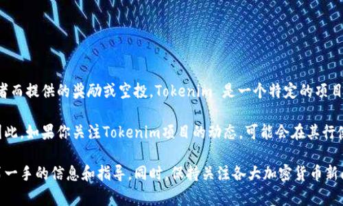 在加密货币领域，“糖果”（Candy）通常指的是一些项目启动时为了吸引用户或投资者而提供的奖励或空投。Tokenim 是一个特定的项目，如果你想了解它有没有糖果，建议直接查看其官方网站、社交媒体和相关社区论坛。

通常情况下，许多新兴的区块链项目会通过发放糖果来进行市场推广或用户激励，因此，如果你关注Tokenim项目的动态，可能会在其行使策略中找到相关信息。

如果需要更多详细或实际的内容，可以访问相关的加密货币交易平台或社群，获取第一手的信息和指导。同时，保持关注各大加密货币新闻网站，以了解最新的空投或糖果活动。