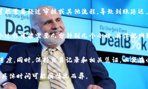 Tokenim到账时间通常取决于几个因素，包括交易所的处理速度、网络拥堵程度以及所采用的区块链技术。一般来说，到账时间可能在几分钟到几个小时不等。以下是一些常见的时间影响因素：

1. 交易所的处理速度
每个交易所的处理速度都不相同。有些交易所会在交易完成后立即显示到账，而有些则可能需要多次确认。这通常与交易所的操作流程和用户交易量有关。

2. 区块链网络的拥堵
如果在高峰时期进行交易，区块链网络可能会出现拥堵现象，导致确认时间延长。交易手续费的高低也会影响交易的优先级，手续费越高，确认时间通常也越快。

3. Tokenim的发行方式
不同的代币发行方式（如ICO、IEO等）也会影响到账时间。在某些情况下，可能需要经过审核或其他流程，导致到账延迟。

4. 交易确认数目
很多交易所会要求区块链交易达到一定数量的确认后才会显示到账。这个过程可能需要几分钟到几个小时，具体视网络状态而定。

5. 客服支持
如果您发现Tokenim长时间未到账，建议及时联系客服，询问具体的处理进度。同时，保持交易记录和相关凭证，以便在必要时进行查询。

总之，Tokenim的到账时间受到多个因素的影响，通常会在几个小时内，但具体时间可能因情况而异。