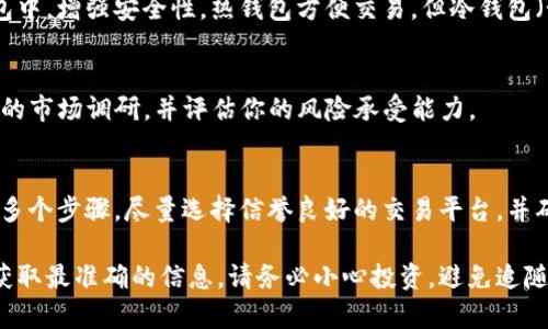 目前，关于“牛币”或者动物币等特定虚拟货币的具体购买信息可能会有所不同，这些币种的交易平台可能会随时变化。以下是一些一般性的方法和建议，帮助你找到购买“牛币”或类似虚拟币的途径：

1. 查找可靠的交易平台
首先，选择一个信誉良好的加密货币交易平台是必不可少的。常见的平台包括币安（Binance）、火币（Huobi）、Coinbase等。你可以在这些平台上搜索你想购买的币种，看看是否他们支持牛币的交易。

2. 使用区块链浏览器
对于一些较小或新兴的币种，使用区块链浏览器（如Etherscan或BscScan）查找牛币的合约地址，可以帮助你确认这个币是否存在以及它的交易情况。

3. 了解如何注册与开户
在选择平台之后，通常需要你注册一个账户。注册过程包括输入邮箱、设置密码、进行身份验证等步骤。确保选择一个安全性高的平台，并使用强密码。

4. 充值资金
一旦注册完成，你需要为你的账户充值资金。这通常可以通过银行转账、信用卡或使用其他加密货币来进行。确保了解平台的充值费用和转账时间。

5. 寻找牛币交易对
在平台上，找到牛币的交易对。你可能会发现牛币与比特币（BTC）或以太坊（ETH）的交易对，选择适合你的交易对进行交易即可。

6. 执行交易
输入你想购买的牛币数量，确认交易信息后，点击购买按钮，完成交易。务必在交易前仔细检查每个细节，以避免错误。

7. 管理你的数字资产
购币成功后，要定期查看你的账户，并考虑将你的数字资产转移到安全的钱包中，增强安全性。热钱包方便交易，但冷钱包（如硬件钱包）更加安全，可以防止黑客袭击。

8. 了解市场风险
投资加密货币市场风险较高，价格波动劇烈。在进行投资之前，务必做好充分的市场调研，并评估你的风险承受能力。

总结
购买牛币的过程涉及到选择合适的平台、注册账户、充值资金、寻找交易对等多个步骤。尽量选择信誉良好的交易平台，并确保在交易过程中保持谨慎，以提高你的投资安全性和成功率。

如果牛币是一个具体的货币，建议随时留意相关的市场动态和官方网站，以获取最准确的信息。请务必小心投资，避免追随热点而导致的损失。