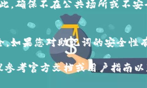 要查看您的 Tokenim 助记词，您可以按照以下步骤进行操作。请注意，助记词是非常重要的安全信息，用于恢复您的加密钱包和资金，因此请确保在安全的环境中执行这些步骤：

### 1. 打开 Tokenim 应用
首先，确保您在您的设备上安装并运行 Tokenim 应用。如果您尚未下载，可以在官方应用商店中找到并安装它。

### 2. 登录到您的账户
使用您的账户凭据登录 Tokenim。如果您使用的是指纹或面部识别，也可以通过这些方式快速访问您的账户。

### 3. 找到设置或安全选项
登录后，寻找“设置”或“安全”选项。在不同版本的应用中，这可能会有所不同。通常，可以在应用的主页或者侧边栏中找到相关的选项。

### 4. 查找助记词或恢复选项
在设置或安全选项中，您可能会看到“助记词”或“备份”相关的选项。点击此处，如果系统要求输入密码或安全信息，请提供所需的信息。

### 5. 查看或备份助记词
一旦进入助记词页面，您将能够查看您的助记词。在这里，您可以选择将其复制或记录在安全的地方。请务必避免将助记词泄露给任何人，因为这将会危及您的资产安全。

### 6. 记录助记词
将助记词安全地写下来，并放置在防水、耐火的地方，确保在需要时能轻松找到。这就像为您的钥匙配备一个安全的储物盒，让您的财产得到最好的保护。

### 7. 提高安全意识
记住，助记词是您钱包的钥匙，任何获得助记词的人都可以访问您的币。因此，确保不在公共场所或不安全的环境中查看或分享助记词。

### 总结
助记词是您管理和恢复数字资产的重要工具。谨慎对待，确保您的资金安全。如果您对助记词的安全性有任何疑虑，请考虑与 Tokenim 的客户支持联系以获得帮助。

请注意，具体步骤可能会根据 Tokenim 应用的更新而有所不同，因此建议参考官方文档或用户指南以获取最新信息。