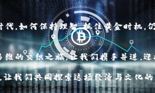 虚拟币国际走势分析：把握数字资产的未来机会

虚拟币, 国际走势, 数字资产/guanjianci

引言：数字货币的时代已来临
当晨曦透过繁华城市的高楼大厦，竞相唤醒那些沉睡的投资者时，世界经济的舞台上，虚拟币作为新兴的明星正迅速占据主导地位。比特币、以太坊、瑞波币等各种数字货币纷纷闯入视野，不仅是技术的革命，更是在金融海洋中掀起的一场思想风暴。许多人开始意识到，虚拟币所带来的不仅仅是财富的可能，更是对传统金融格局深远的影响。随着数字资产的普及，如何把握这一趋势，成为了当代投资者必须直面的挑战。

虚拟币的兴起：一场数字革命
回想起2010年，比特币的诞生如同晨雾中的老桥，以微弱的艰难步伐开启了人类对去中心化金融的幻想。而今，十余年间，无数虚拟币如雨后春笋般涌现，形成了一个庞大而复杂的生态系统。从初始的“矿工”到如今的“投资者”，人们开始渴望拥抱这一新的经济形态。在这个新世界里，每一个“挖矿”的瞬间，都如同一颗颗未来的种子，默默等待着发芽的机会。

国际走势：波动与机会并存
虚拟币的国际走势如同海上的潮水，时而平静，时而澎湃，充满了不可预测性。在这个充满挑战的市场中，投资者们或许会感到迷茫，然而，正是这样的波动，蕴藏着改变命运的机会。无论是比特币还是以太坊，其价格的剧烈波动常常让投资者心跳加速。在这冷静与炙热交织的时刻，如何把握市场风向，成了成功的投资者与普通投机者之间的分水岭。

关键因素：影响虚拟币走势的多重因素
在分析虚拟币国际走势时，有几个重要的影响因素不容忽视。政策法规的变化，如同狂风骤雨，常常使市场环境瞬息万变。监管机构的态度、各国对数字资产的立法进程，时刻影响着投资者的信心。此外，技术的创新与迭代也在不断推动价格的起伏。区块链技术的进步，如同阳光照耀着大地，带来了新的希望与机遇。最后，市场情绪则是那乘风破浪的帆船，时而高扬，时而低沉，决定着这场交易的成败。

赢家的策略：如何在虚拟币市场中取胜
要在这个波动不居的数字资产市场中成为赢家，首要的是信息的获取与分析。像猎鹰一样，敏锐捕捉市场风向与动向。其次，要建立合理的投资组合，分散风险，避免因单一资产的波动而导致巨大的损失。此外，心理素质的修炼同样不可或缺，面对数字币的暴涨暴跌，保持冷静，作出理智的决策，是每一个投资者所必须具备的素质。

文化现象：虚拟币如何塑造新一代金融观念
虚拟币的崛起并不仅仅是经济层面的革命，更是深刻影响着社会文化。越来越多的年轻人将目光投向虚拟币投资，他们的投资理念与传统的“储蓄观念”截然不同。这一代人更愿意冒险，追求创新，渴望自由与独立。与此同时，虚拟币也成为了一种生活方式的象征，投资与消费的边界逐渐模糊，数字资产不仅仅是财富的代表，更成为了一种身份的体现。

未来展望：虚拟币的前景与挑战并存
展望未来，虚拟币的前景依然广阔，但挑战也同样严峻。技术的不断进步、政策的逐渐明朗化，将引领这条路走向成熟。然而，安全性与稳定性的问题依旧需要被关注。在这个充满机遇与风险的时代，如何保持理智、抓住黄金时机，仍然是每个玩家必须面对的命题。

结论：走向数字资产的新时代
随着虚拟币国际走势的演变，我们正在步入一个全新的数字资产时代。把握机会，勇于创新，不断学习，将是你在这场时代洪流中的不变法则。未来的财富之路，将不再是单一的线性，而是一条多维的交织之旅。让我们携手并进，迎接虚拟币带来的更多可能，描绘出那片属于我们的精彩世界。

这篇文章的核心在于激励读者对虚拟币国际走势的关注与思考，鼓励他们深入研究这一新兴市场，寻找属于自己的投资策略与机会。数字资产的未来充满未知，但同时也开放了无数的可能性。让我们共同探索这场经济与文化的革命，拥抱变化，勇往直前。