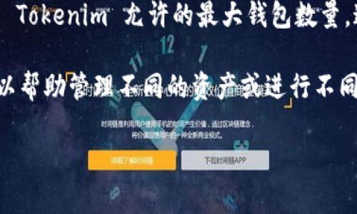 Tokenim 是一种用于支持多种加密货币操作的平台，用户可以通过该平台创建与管理钱包。至于 Tokenim 允许的最大钱包数量，这通常取决于该平台的具体政策和设计。

一般来说，大部分加密钱包服务并不限制用户创建钱包的数量，用户可以根据需要创建多个钱包以帮助管理不同的资产或进行不同的交易。但在一些情况下，平台可能会出于安全、隐私或管理方便的原因，对钱包的数量进行限制。

如果您希望获取详细信息，建议您查看 Tokenim 的官方文档或支持页面，以获取最准确的信息。