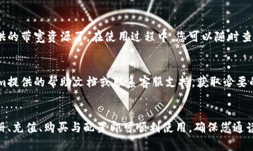 要获得Tokenim的带宽，您可以按照以下步骤进行：

### 1. 注册Tokenim账号
首先，您需要访问Tokenim的官方网站，并进行注册。确保您提供准确的信息以完成账户创建。

### 2. 完善个人资料
在注册后，请根据要求完善您的个人资料。包括但不限于实名认证、联系方式等信息，以便于Tokenim对您的账户进行审核和管理。

### 3. 充值和购买
在Tokenim平台上，您可能需要进行充值，平台通常支持多种支付方式。充值成功后，按照平台的指引选择适合您的带宽套餐进行购买。

### 4. 配置带宽
购买成功后，根据您的需要进行带宽的配置。通常平台会提供直观的操作界面，让您可以轻松管理您的带宽资源。

### 5. 使用带宽
完成配置后，您就可以开始使用Tokenim提供的带宽资源了。在使用过程中，您可以随时查看带宽使用情况，并进行相应调整。

### 6. 获取帮助与支持
如在任何环节遇到困难，您可以查阅Tokenim提供的帮助文档或联系客服支持，获取必要的帮助。

### 总结
Tokenim的带宽获取流程较为简单，通过注册、充值、购买与配置即可顺利使用。确保您通读相关条款和条件，以便于理解使用政策。