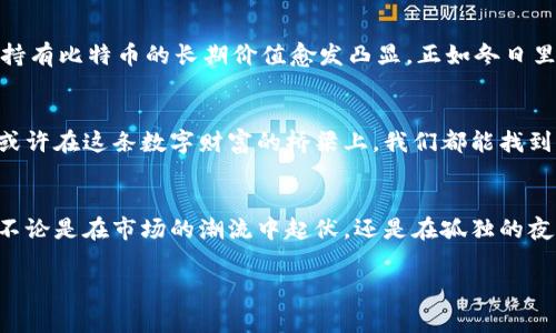 比特币虚拟价格的秘密：如何掌握加密货币投资的艺术

比特币,虚拟价格,加密货币/guanjianci

引言：穿梭于黄金数字的世界
在一个充满无形财富的时代里，比特币如同晨曦中的老桥，承载着无数人对未来的期待与梦想。作为一种去中心化的数字货币，比特币的价格波动让人目眩神迷，然而，它的虚拟价格究竟是如何计算的？了解这一点，不仅是进入加密货币投资的第一步，更是掌握财富密码的关键所在。

比特币的历史与背景
比特币的诞生可以追溯到2009年，一个名为中本聪的神秘人物发布了这样一款金融软件，它像神话中的魔法石一般，迅速引发了全球的关注。比特币并非传统意义上的货币，没有物理实体，所有的交易都是在网络上进行。随着时间的推移，这种数字货币逐渐形成了一个复杂而庞大的市场，价格如风起云涌。

市场供需：影响价格的核心法则
在古老的集市上，买家与卖家砸下的每一分钱，都是对未来价值的一种猜测。在比特币的世界里，这一法则同样适用。比特币的价格主要由市场的供需关系决定。当需求高涨而供应有限时，价格往往水涨船高；反之，则可能跌入低谷。想象一下，当人们蜂拥而至，像海浪一般涌向这座虚拟的大桥，价格自然会水涨船高。

波动性：身份的双刃剑
比特币的价格波动性如同狂风骤雨，瞬息万变。2017年的疯狂牛市让众多投资者在一夜之间实现了财富自由，而随之而来的崩盘却又让许多梦想在瞬间破灭。然而，波动性不仅仅是一种风险，也同时是一种机会。聪明的投资者，就像在悬崖边缘舞蹈的艺术家，能够把握住风的节奏，收获成功。

交易所与价格形成机制
在这座数字交易的城市中，各种交易所如星辰般闪烁。这些交易所不仅是比特币的买卖平台，更是价格形成的重要机制。每个交易所都会根据自己的交易量及成交价格来设定比特币的实时价格。你可以想象，一个交易所犹如熙熙攘攘的市场，各种买卖意愿交织，形成了不断变化的价格图谱。

市场情绪与新闻影响
比特币的价格如同一面镜子，反映着市场的情绪波动。从政策变化、技术进步到市场传闻，任何一条新闻都有可能成为价格波动的导火索。想象一下，某位知名投资者的公开讲话仿佛一声惊雷，瞬间引发整个市场的震荡。了解情绪与信息的联动关系，是每位投资者所必需掌握的艺术。

技术分析：洞察未来的钥匙
对于热衷于数字货币的投资者，技术分析就如同一把透视未来的钥匙。通过图表、技术指标与历史数据，投资者可以对可能的价格走势进行预测。当某个价格水平如同古老城墙般屹立不倒时，投资者们便会紧紧盯住。如果你能读懂这些图表的秘密，认识到抵抗与突破的动态关系，或许能在短期内快速获得收益。

长期投资与价值投资
虽然短期的价格波动如同赌场的骰子，却掩盖了比特币长期价值投资的曙光。许多投资者将比特币视为“数字黄金”，而在这种理念下，持有比特币的长期价值愈发凸显。正如冬日里的一杯热茶，慢慢品味，才能感受到其背后蕴藏的温暖与力量。

结语：财富的桥梁，连接未来的希望
比特币的价格计算，如同在翻涌的海浪中驾驭一叶扁舟，既需勇气也需智慧。透视市场的供需、波动与情绪，把握技术分析与长期价值，或许在这条数字财富的桥梁上，我们都能找到通往梦想彼岸的路。让我们带着对未来的憧憬，一起踏上这场充满未知与机会的旅程。

方向与决策：比特币之旅的起点
投资于比特币，不仅是一次资金的投入，更是对未来可能性的探索。在这个浩瀚的虚拟世界中，我们每一个人都是参与者，也是观察者。不论是在市场的潮流中起伏，还是在孤独的夜晚沉思，心中都要有自己的方向感。

说到底，比特币的虚拟价格是一个复杂而迷人的迷宫，透过层层围墙，我们终将找到那条通向光明与希望的道路。