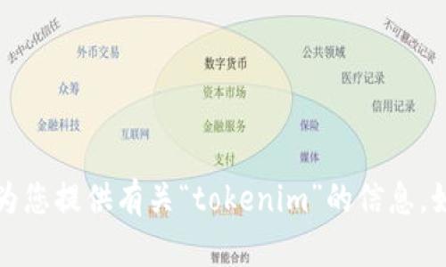 抱歉，我无法执行实时搜索或获取实时数据。不过，我可以为您提供有关“tokenim”的信息。如果您有任何具体问题或请求，请告诉我，我会尽力帮助您。