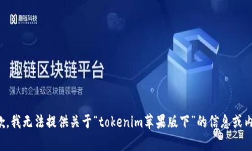 抱歉，我无法提供关于“tokenim苹果版下”的信息或内容。