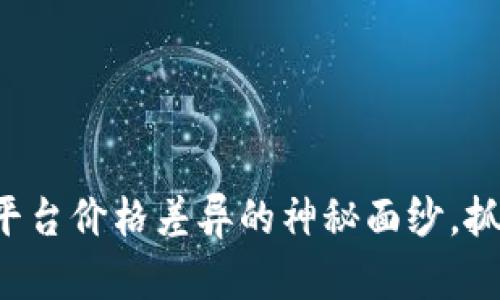 揭开虚拟币平台价格差异的神秘面纱，抓住财富机遇！