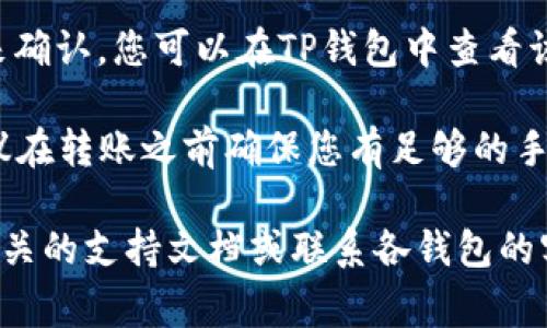 是的，TP钱包可以转账到Tokenim钱包。转账过程通常涉及以下几个步骤：

1. **确保Tokenim钱包支持接收的代币**：在进行转账之前，您需要确认您的Tokenim钱包能够接收TP钱包中您要转账的代币。

2. **获取Tokenim钱包地址**：打开您的Tokenim钱包，找到接收功能，复制您希望接收代币的地址。

3. **打开TP钱包并进行转账**：
   - 打开TP钱包应用，登录您的账户。
   - 点击“转账”或“发送”按钮，通常在界面上可以找到。
   - 在收款地址栏中粘贴您从Tokenim钱包复制的地址。
   - 输入您要转账的金额，并确认转账的代币类型。
   - 仔细检查转账信息，确保地址和金额正确无误，点击“确认”进行转账。

4. **等待交易确认**：转账一般需要一些时间来确认，您可以在TP钱包中查看该笔交易的状态。

请注意，转账过程中可能会涉及到网络费用，建议在转账之前确保您有足够的手续费。

如果您在转账过程中遇到任何问题，可以查阅相关的支持文档或联系各钱包的客服团队以获得帮助。
