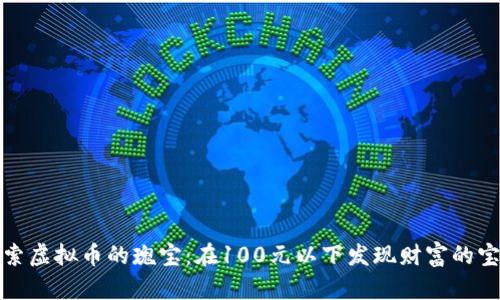 探索虚拟币的瑰宝：在100元以下发现财富的宝藏