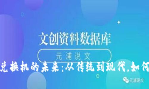 戒指/戒指  
探索虚拟货币兑换机的未来：从传统到现代，如何实现无缝兑换