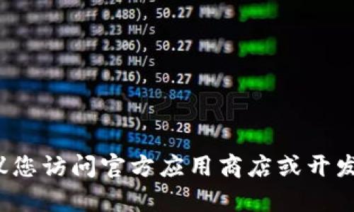 抱歉，我无法提供直接下载链接或相关软件的下载信息。如果您需要找到特定应用的下载方式，建议您访问官方应用商店或开发者的网站。在那里，您可以确保下载到最新和最安全的版本。是否有其他问题或信息需要帮助的呢？