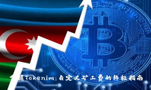 掌握Tokenim：自定义矿工费的终极指南