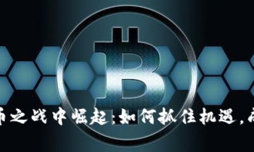 在虚拟币之战中崛起：如何抓住机遇，成为赢家