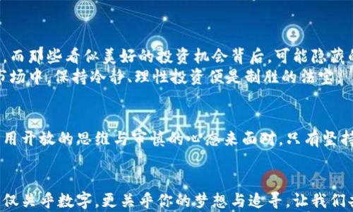 
虚拟币传：如何在数字资产之海中乘风破浪

虚拟币, 数字资产, 投资策略/guanjianci

引言：数字时代的投资新天地
在这个网络瞬息万变的时代，虚拟币犹如晨雾中的老桥，连接着投资者与未来的财富之路。越来越多的人开始意识到，传统的财富积累方式似乎无法再适应这个动态的时代。而虚拟币，以其独特的性格和不拘一格的潜力，逐渐成为了新的潮流。对于许多怀揣梦想的年轻人，这不仅仅是一种投资手段，更是一种信仰和生活方式的象征。

虚拟币的崛起：从地下交易到主流市场
自比特币于2009年诞生以来，虚拟币经历了一场前所未有的革命。最初，被视为“地下经济”的比特币，仿佛是一艘孤舟，在暗流涌动的网络海洋中挣扎求生。随着时间的推移，越来越多的虚拟资产如海浪般汹涌而至。从以太坊到瑞波币，各种数字货币如雨后春笋般涌现，丰富了这一新的投资领域。
而今，虚拟币从黑暗中走向了曝光的阳光下，越来越多的传统金融机构开始将其纳入视野。那些曾经对其嗤之以鼻的投资银行，如今则是急于将其纳入投资组合的先锋，奋力追赶这股时代的浪潮。

拥有虚拟币：不仅是资产，更是一种思维方式
拥有虚拟币仿佛是一种隐秘的身份标志。每当你轻轻地翻开手机钱包，看着那一串串数字在屏幕上闪烁，心中涌上的是一种无形的力量。这不仅仅是一种金融资产的存储，更是对未来金融生态的深刻理解与热爱。而只有那些深入了解区块链技术背后原理的人，才会明白这不仅僅是冷冰冰的数字，而是一种全球价值观的转变。
许多人从未想过，一个智慧的投资者应当怎么对待虚拟币。在纷繁复杂的市场中，一些人因为贪婪而一夜暴富，另一些人因盲目跟风而倾尽所有。真正的赢家是那些以理性和长远眼光，审慎而坚定地航行在这片数字海域的人。

走进虚拟币投资：掌握策略与技巧
如果你渴望在虚拟币的世界里找寻合适的投资机会，制定投资策略是至关重要的一步。首先，了解自己的风险承受能力。在投资之初，你需要评估自身的经济状况和接受亏损的程度。许多人因为一时的冲动而投入超出自己承受范围的资金，结果只能在亏损的阴影中徘徊。

研究市场：小心驶得万年船
对于虚拟币市场来说，信息就是金钱。及时掌握市场动态、新闻资讯与技术发展，将能够辅助你做出更为明智的投资决策。关注那些被广泛讨论的虚拟币项目，参与一些技术讨论和交流，能够帮助你更深入地理解虚拟币的本质与未来发展。
此外，不要忽视社群的力量。许多成功的投资者均来源于活跃的社群互动，取长补短，分享见解与经验，将为你打开一扇全新的视野之窗。

投资风险：意识到可能的陷阱
在虚拟币市场中，风险和收益是相伴而生的。市场的不确定性导致了价格的剧烈波动，许多投资者在经历几次涨跌之后，便很难做出理性的判断。而那些看似美好的投资机会背后，可能隐藏的是无数陷阱，正如悬崖上闪烁的温柔灯光，诱惑着不知深浅的行人。
当然，保持理性也是投资的关键。在经历一段时间的牛市后，很多人会陷入过度乐观的情绪中，而这往往是风险的开端。在这个投入巨大风险的市场中，保持冷静、理性投资便是制胜的法宝。

总结：创造属于自己的财富梦想
虚拟币的旅程就像是一条曲折蜿蜒的小径，充满了未知与不安，但同时也蕴藏着无穷的可能性。在这片不断蜕变的土地上，每一个投资者都应当用开放的思维与审慎的心态来面对。只有坚持学习、适应变化并及时调整策略的人，最终才能乘风破浪，驶向财富的彼岸。

尾声：与虚拟币同行，书写自己的故事
在未来的日子里，虚拟币和区块链技术将继续改变我们理解金融和投资的方式。无论你是已经身在其中，还是正打算迈出那一步，记住投资不仅仅关乎数字，更关乎你的梦想与追寻。让我们共同迎接这个充满挑战与机遇的新时代，书写属于自己的财富故事！