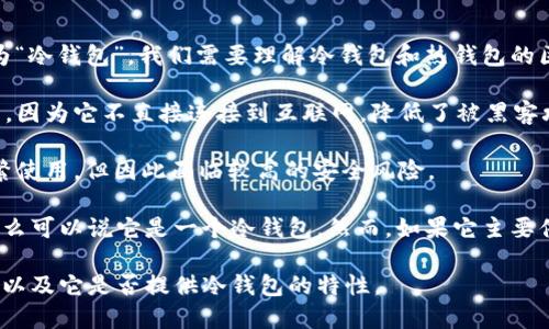 Tokenim 是一种加密货币钱包，主要用于存储和管理数字资产。关于它是否为“冷钱包”，我们需要理解冷钱包和热钱包的区别。

**冷钱包** 是一种离线存储的加密货币钱包，通常被认为是更为安全的方式，因为它不直接连接到互联网，降低了被黑客攻击的风险。常见的冷钱包形式包括硬件钱包（如 Ledger、Trezor）和纸钱包。

**热钱包** 则是连接到互联网的数字钱包，方便用户进行快速交易，适合频繁使用，但因此面临较高的安全风险。

如果 Tokenim 是一种只在离线环境中使用的钱包，并具有冷钱包的特征，那么可以说它是一个冷钱包。然而，如果它主要供在线使用或支持直接与区块链进行交易，那么它可能被归类为热钱包。

具体来说，您可以查看 Tokenim 的官方文档或用户指南，以确认其工作方式以及它是否提供冷钱包的特性。