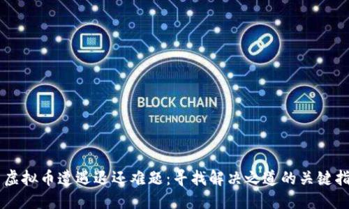当虚拟币遭遇退还难题：寻找解决之道的关键指南