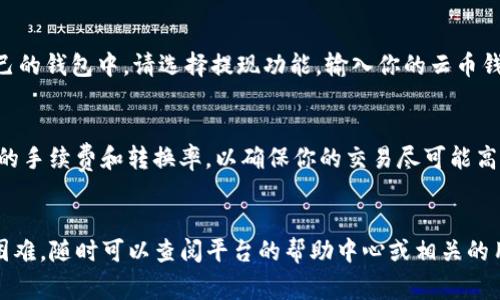 将Tokenim转换为云币通常涉及几个步骤，下面是一个简要的指南，你可以根据这些步骤进行操作。然而，具体操作可能会因为交易平台的不同而有所不同，所以请务必参照使用的具体交易平台的指南。

### 步骤指南

步骤一：创建账户
如果你还没有云币交易平台的账户，首先需要创建一个账户。前往云币平台的官方网站，点击注册按钮，按照提示填写相关信息，完成账户的创建。

步骤二：完成身份验证
大多数交易所会要求用户完成身份验证，以确保安全性和合法性。根据平台的要求，上传必要的身份证明文件，比如护照或身份证，并且可能需要填写一些个人信息。

步骤三：将Tokenim转入交易平台
登录你的Tokenim钱包，找到“转账”或“发送”功能，输入云币交易平台提供的Tokenim接收地址，并确认转账金额。确保地址填写正确，以免造成资产损失。

步骤四：选择交易对
在云币平台上找到Tokenim和云币的交易对（通常是Tokenim/云币），选择这个交易对，以获取当前的市场行情和价格信息。

步骤五：下单交易
根据想要的价格类型（市价单或限价单），输入你希望交易的数量并提交订单。如果使用市价单，你的订单会以当前市场价立即成交；限价单则会在你设定的价格达到时成交。

步骤六：提现云币
交易完成后，你的云币会在你在云币交易平台的账户中显示出来。如果需要提取到自己的钱包中，请选择提现功能，输入你的云币钱包地址，确认相关信息并提交请求。

注意事项
在操作过程中，请谨慎核对每一步的信息，确认地址、金额等是否准确。此外，注意平台的手续费和转换率，以确保你的交易尽可能高效。

### 小结
通过以上步骤，你应该可以顺利完成Tokenim到云币的转换。如果在操作过程中遇到困难，随时可以查阅平台的帮助中心或相关的用户指南，也可以咨询客服以获取帮助。始终保持警惕，确保你的资金安全是第一位的。