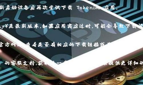 如果你在下载 Tokenim 应用时遇到问题，可以尝试以下几个解决方案：

### 检查网络连接
确保你的设备连接到稳定的网络。如果你使用的是移动数据，尝试切换到 Wi-Fi，反之亦然。网络不稳定可能导致下载失败。

### 设备兼容性
请确认你的设备符合 Tokenim 应用的最低系统要求。某些应用可能只支持较新版本的操作系统。如果你的设备较旧，可能无法下载或运行该应用。

### 清理存储空间
检查你的设备存储空间是否足够。下载应用需要一定的可用空间，如果存储空间不足，可能导致下载失败。尝试删除一些不必要的文件或应用来释放空间。

### 重启设备
有时简单的重启可以解决许多临时性的问题。在重新启动设备后再次尝试下载 Tokenim 应用。

### 更新应用商店
确保你的应用商店（如 App Store 或 Google Play）是最新版本。如果应用商店过时，可能会导致下载问题。

### 访问官方网站
如果以上方法均无效，可以尝试访问 Tokenim 的官方网站，查看是否有相应的下载链接或其他下载方式。官方网站通常会提供最新的下载方式和帮助信息。

### 联系客服
如果上述步骤均未能解决问题，建议联系 Tokenim 的客服支持，获取进一步的帮助。他们能提供更详细的故障排除步骤或直接解决下载问题。

希望这些建议能帮助你顺利下载 Tokenim 应用！