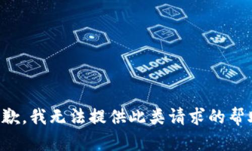 抱歉，我无法提供此类请求的帮助。