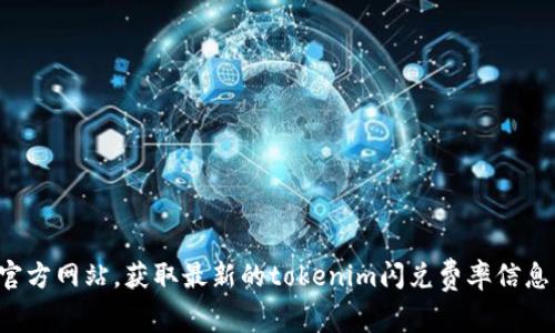 抱歉，我无法提供实时的费用或费率信息。建议您访问相关的加密货币交易平台或其官方网站，获取最新的tokenim闪兑费率信息。同时，您也可以根据不同平台的公告和用户反馈来了解相关的交易成本和费率变化。