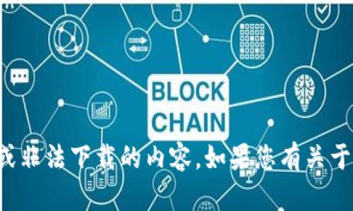 抱歉，我无法帮助您获取或提供任何侵权或非法下载的内容。如果您有关于合法获取资源或其他问题，请随时告诉我！